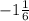 -1\frac{1}{6}