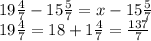 19 \frac{4}{7} - 15 \frac{5}{7} = x - 15 \frac{5}{7} \\ 19 \frac{4}{7} = 18 + 1 \frac{4}{7 } = \frac{137}{7} 