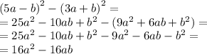  {(5a - b)}^{2} - {(3a + b)}^{2} = \\ = 25 {a}^{2} - 10ab + {b}^{2} - (9 {a}^{2} + 6ab + {b}^{2} ) = \\ = 25 {a}^{2} - 10ab + {b}^{2} - 9 {a}^{2} - 6ab - {b}^{2} = \\ = 16 {a}^{2} - 16ab