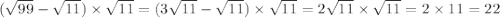  (\sqrt{99} - \sqrt{11} ) \times \sqrt{11} = (3 \sqrt{11} - \sqrt{11} ) \times \sqrt{11} = 2 \sqrt{11} \times \sqrt{11} = 2 \times 11 = 22