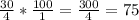 \frac{30}{4} * \frac{100}{1} = \frac{300}{4} = 75