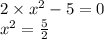 2 \times {x}^{2} - 5 = 0 \\ {x}^{2} = \frac{5}{2} 