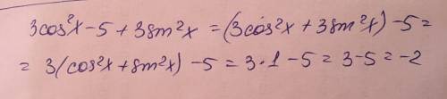 Укажите правильный вариант ответа при выражения: 3cos2 x - 5+ 3sin2(в квадрате)x a. 1 b. -2 c. sin x