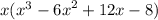 x( {x}^{3} - {6x}^{2} + 12x - 8) 