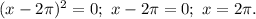 (x-2\pi)^2=0;\ x-2\pi=0;\ x=2\pi.