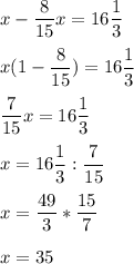 x-\dfrac{8}{15} x=16\dfrac{1}{3} \\\\x(1-\dfrac{8}{15})=16\dfrac{1}{3}\\\\\dfrac{7}{15}x=16\dfrac{1}{3}\\\\x=16\dfrac{1}{3}:\dfrac{7}{15}\\\\x=\dfrac{49}{3} *\dfrac{15}{7} \\\\x=35