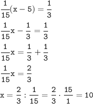 \displaystyle\tt\cfrac{1}{15}(x-5)=\cfrac{1}{3}\\\\\frac{1}{15}x-\frac{1}{3}=\frac{1}{3}\\\\ \frac{1}{15}x=\frac{1}{3}+\frac{1}{3}\\\\ \frac{1}{15}x=\frac{2}{3}\\\\ x=\frac{2}{3}:\frac{1}{15}=\frac{2}{3}\cdot\frac{15}{1}=10