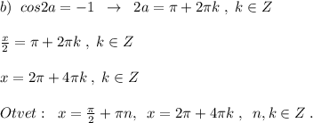 b)\; \; cos2a=-1\; \; \to \; \; 2a=\pi +2\pi k\; ,\; k\in Z\\\\\frac{x}{2}=\pi +2\pi k\; ,\; k\in Z\\\\x=2\pi +4\pi k\; ,\; k\in Z\\\\Otvet:\; \; x=\frac{\pi}{2}+\pi n,\; \; x=2\pi +4\pi k\; ,\; \; n,k\in Z\; .