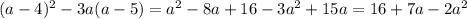 (a - 4) { }^{2} - 3a(a - 5) = {a}^{2} - 8a + 16 - 3 {a}^{2} + 15a = 16 + 7a - 2 {a}^{2} 