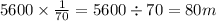 5600 \times \frac{1}{70} = 5600 \div 70 = 80m \\ 