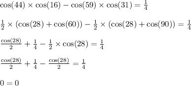  \cos(44) \times \cos(16) - \cos(59) \times \cos(31) = \frac{1}{4} \\ \\ \frac{1}{2} \times ( \cos(28 ) + \cos(60) ) - \frac{1}{2} \times ( \cos(28) + \cos(90) ) = \frac{1}{4} \\ \\ \frac{ \cos(28) }{2} + \frac{1}{4} - \frac{1}{2} \times \cos(28) = \frac{1}{4} \\ \\ \frac{ \cos(28) }{2} + \frac{1}{4} - \frac{ \cos(28) }{2} = \frac{1}{4} \\ \\ 0 = 0