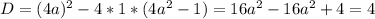 D=(4a)^{2} -4*1*(4a^{2}-1)=16a^{2} -16a^{2} +4=4