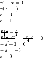 x { }^{2} - x = 0 \\ x(x - 1) \\ x = 0 \\ x = 1 \\ \\ \frac{x + 3}{4} - \frac{x}{2} \\ \frac{x + 3 - 2x}{4} = \frac{ - x + 3}{4} = 0 \\ - x + 3 = 0 \\ - x = - 3 \\ x = 3