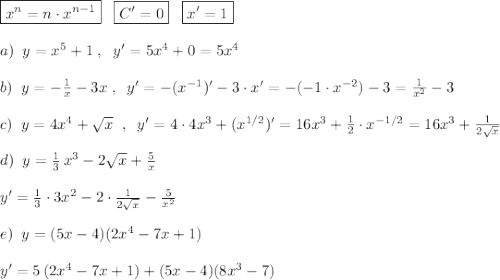 \boxed {x^{n}=n\cdot x^{n-1}}\; \; \; \boxed {C'=0}\; \; \; \boxed{x'=1}\\\\a)\; \; y=x^5+1\; ,\; \; y'=5x^4+0=5x^4\\\\b)\; \; y=-\frac{1}{x}-3x\; ,\; \; y'=-(x^{-1})'-3\cdot x'=-(-1\cdot x^{-2})-3=\frac{1}{x^2}-3\\\\c)\; \; y=4x^4+\sqrt{x}\; \; ,\; \; y'=4\cdot 4x^3+(x^{1/2})'=16x^3+\frac{1}{2}\cdot x^{-1/2}=16x^3+\frac{1}{2\sqrt{x}}\\\\d)\; \; y=\frac{1}{3}\, x^3-2\sqrt{x}+\frac{5}{x}\\\\y'=\frac{1}{3}\cdot 3x^2-2\cdot \frac{1}{2\sqrt{x}}-\frac{5}{x^2}\\\\e)\; \; y=(5x-4)(2x^4-7x+1)\\\\y'=5\, (2x^4-7x+1)+(5x-4)(8x^3-7)