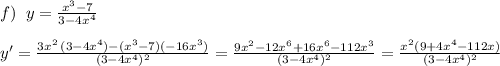 f)\; \; y=\frac{x^3-7}{3-4x^4}\\\\y'=\frac{3x^2\, (3-4x^4)-(x^3-7)(-16x^3)}{(3-4x^4)^2}=\frac{9x^2-12x^6+16x^6-112x^3}{(3-4x^4)^2}=\frac{x^2(9+4x^4-112x)}{(3-4x^4)^2}