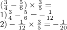 ( \frac{3}{4} - \frac{5}{6} ) \times \frac{3}{5} = \\ 1) \frac{3}{4} - \frac{5}{6} = - \frac{1}{12} \\ 2) - \frac{1}{12} \times \frac{3}{5} = - \frac{1}{20} 