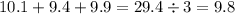 10.1 + 9.4 + 9.9 = 29.4 \div 3 = 9.8