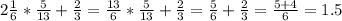 2\frac{1}{6} *\frac{5}{13} +\frac{2}{3} =\frac{13}{6} *\frac{5}{13} +\frac{2}{3} =\frac{5}{6} +\frac{2}{3} =\frac{5+4}{6} =1.5