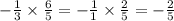  - \frac{1}{3} \times \frac{6}{5} = - \frac{1}{1} \times \frac{2}{5} = - \frac{2}{5} 