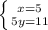 \left \{ {{x=5} \atop {5y=11}} \right.