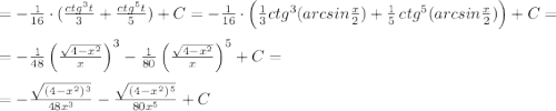 =-\frac{1}{16}\cdot (\frac{ctg^3t}{3}+\frac{ctg^5t}{5})+C=-\frac{1}{16}\cdot \Big (\frac{1}{3}ctg^3(arcsin\frac{x}{2})+\frac{1}{5}\, ctg^5(arcsin\frac{x}{2})\Big )+C=\\\\=-\frac{1}{48}\, \Big (\frac{\sqrt{4-x^2}}{x}\Big )^3-\frac{1}{80}\, \Big (\frac{\sqrt{4-x^2}}{x}\Big )^5+C=\\\\=-\frac{\sqrt{(4-x^2)^3}}{48x^3}-\frac{\sqrt{(4-x^2)^5}}{80x^5}+C