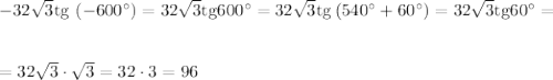 -32\sqrt{3}{\rm tg}\,\left(-600^\circ\right)=32\sqrt{3}{\rm tg}600^\circ=32\sqrt{3}{\rm tg}\left(540^\circ+60^\circ\right)=32\sqrt{3}{\rm tg}60^\circ=\\ \\ \\ =32\sqrt{3}\cdot \sqrt{3}=32\cdot 3=96