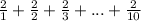 \frac{2}{1} + \frac{2}{2} + \frac{2}{3} + ... + \frac{2}{10}