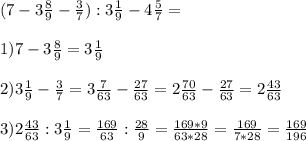 (7-3\frac{8}{9}-\frac{3}{7}):3\frac{1}{9}-4\frac{5}{7} = \\\\1) 7-3\frac{8}{9} = 3\frac{1}{9}\\\\2) 3\frac{1}{9} - \frac{3}{7} = 3\frac{7}{63} - \frac{27}{63} = 2\frac{70}{63} - \frac{27}{63} = 2\frac{43}{63}\\\\3) 2\frac{43}{63} : 3\frac{1}{9} = \frac{169}{63} : \frac{28}{9} = \frac{169*9}{63*28} = \frac{169}{7*28} = \frac{169}{196}