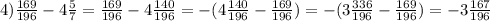 4) \frac{169}{196} - 4\frac{5}{7} = \frac{169}{196} - 4\frac{140}{196} = -(4\frac{140}{196} - \frac{169}{196}) = -(3\frac{336}{196} - \frac{169}{196}) = -3\frac{167}{196}