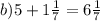 b)5 + 1 \frac{1}{7} = 6 \frac{1}{7} 