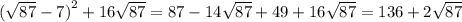  (\sqrt{87} - 7 {)}^{2} + 16 \sqrt{87} = 87 - 14 \sqrt{87} + 49 + 16 \sqrt{87} = 136 + 2\sqrt{87} 