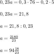 0,23a=0,3\cdot 76-0,2\cdot 5\\\\0,23a=21,8\\\\a=21,8:0,23\\\\a=\frac{2180}{23} \\\\a=94\frac{18}{23}