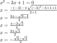  {x}^{2} - 3x + 1 = 0 \\ x = \frac{ - ( - 3) - + \sqrt{( - 3 {)}^{2 } - 4 \times 1 \times 1} }{2 \times1 } \\ x = \frac{3 + - \sqrt{9 - 4} }{2} \\ x = \frac{ + - 3 \sqrt{5} }{2} \\ x = \frac{{3 + \sqrt{5} } }{2} \\ x = - \frac{ \sqrt{3} - \sqrt{5} }{2} 