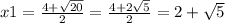 x1 = \frac{4 + \sqrt{20} }{2} = \frac{4 + 2 \sqrt{5} }{2} = 2 + \sqrt{5} 