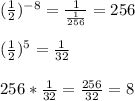 (\frac{1}{2})^{-8} = \frac{1}{\frac{1}{256}} = 256\\\\(\frac{1}{2})^{5} = \frac{1}{32}\\\\256 * \frac{1}{32} = \frac{256}{32} = 8