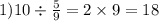 1)10 \div \frac{5}{9} = 2 \times 9 = 18