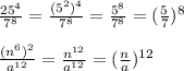 \frac{25^4}{7^8}=\frac{(5^2)^4}{7^8}=\frac{5^8}{7^8}=(\frac{5}{7})^8\\\\\frac{(n^6)^2}{a^{12}}=\frac{n^{12}}{a^{12}}=(\frac{n}{a})^{12}