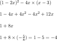 (1 - 2x) {}^{2} - 4x \times (x - 3) \\ \\ 1 - 4x + 4x {}^{2} - 4x {}^{2} + 12x \\ \\ 1 + 8x \\ \\ 1 + 8 \times ( - \frac{5}{8} ) = 1 - 5 = - 4