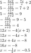 5 - \frac{6x2}{x + 2} = \frac{7x}{x} + 2 \\ 5 - \frac{12x}{x + 2} = 7 + 2 \\ 5 - \frac{12x}{x + 2} = 9 \\ - \frac{12x}{x + 2} = 9 - 5 \\ - \frac{12x}{x + 2} = 4 \\ 12x = - 4(x + 2) \\ 12x = - 4x - 8 \\ 12x + 4x = - 8 \\ 16x = - 8 \\ x = - \frac{1}{2}x = - 0.5