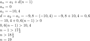 a_{n} = a_{1} + d(n-1)\\a_{n} = 0\\a_{1} = -10,4\\d = a_{2} - a_{1} = -9,8 - (-10,4) = -9,8 + 10,4 =0,6\\-10,4+0,6(n-1)0\\0,6(n-1) 10,4\\n-117\frac{1}{3}\\n18\frac{1}{3}\\n=19