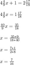 4 \frac{4}{9}x + 1 = 2\frac{17}{18}\\\\4 \frac{4}{9}x = 1 \frac{17}{18}\\\\\frac{40}{9}x = \frac{35}{18}\\\\x = \frac{35*9}{18*40}\\\\x = \frac{7*1}{2*8}\\\\x = \frac{7}{16}