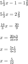 5 \frac{1}{3}x - 1 = 1\frac{2}{9}\\\\5 \frac{1}{3}x = 2 \frac{2}{9}\\\\\frac{16}{3}x = \frac{20}{9}\\\\x = \frac{20*3}{16*9}\\\\x = \frac{5*1}{4*3}\\\\x = \frac{5}{12}