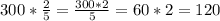 300 * \frac{2}{5} = \frac{300*2}{5} = 60 * 2 = 120