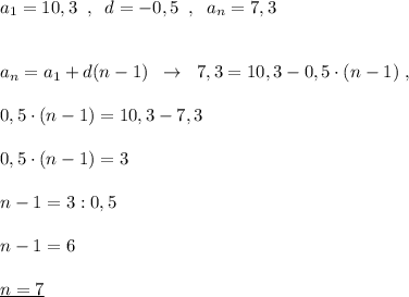 a_1=10,3\; \; ,\; \; d=-0,5\; \; ,\; \; a_{n}=7,3\\\\\\a_{n}=a_{1}+d(n-1)\; \; \to \; \; 7,3=10,3-0,5\cdot (n-1)\; ,\\\\0,5\cdot (n-1)=10,3-7,3\\\\0,5\cdot (n-1)=3\\\\n-1=3:0,5\\\\n-1=6\\\\\underline {n=7}