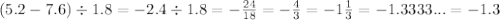 (5.2 - 7.6) \div 1.8 = - 2.4 \div 1.8 = - \frac{24}{18} = - \frac{4}{3} = - 1 \frac{1}{3} = - 1.3333... = - 1.3