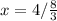 x=4 / \frac{8}{3}