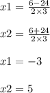 x1 = \frac{6 - 24}{2 \times 3} \\ \\ x2 = \frac{6 + 24}{2 \times 3} \\ \\ x1 = - 3 \\ \\ x2 = 5