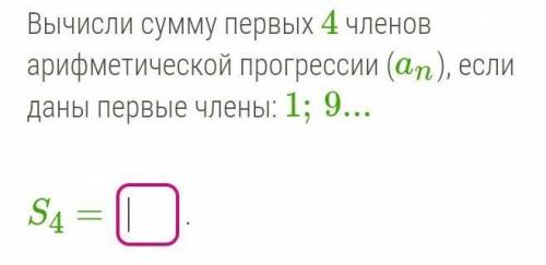 Вычисли сумму первых 4 членов арифметической прогрессии (an), если даны первые члены: 1;9...S4 = ​