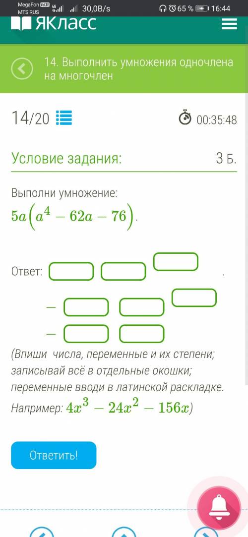 Выполни умножение: 5a(a4−62a−76). ответ: − − . (Впиши числа, переменные и их степени; записывай всё