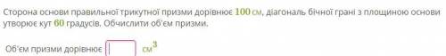 Сторона основи правильної трикутної призми дорівнює 100см, діагональ бічної грані з площиною основи